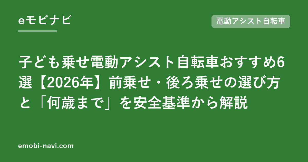 子ども乗せ電動アシスト自転車おすすめ6選【2026年】前乗せ・後ろ乗せの選び方と「何歳まで」を安全基準から解説